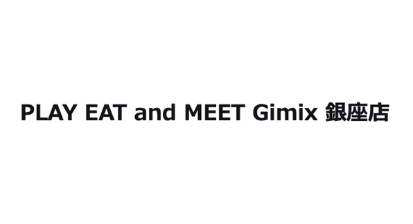 PLAY EAT and MEET Gimix 銀座店